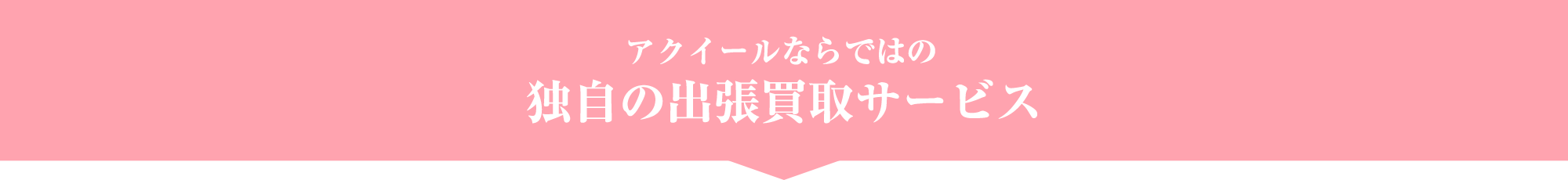 アクイールならではの独自の出張買取サービス