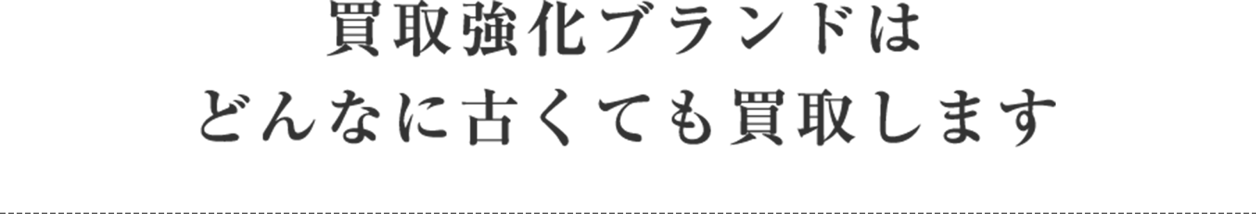 買取強化ブランドはどんなに古くても買取します