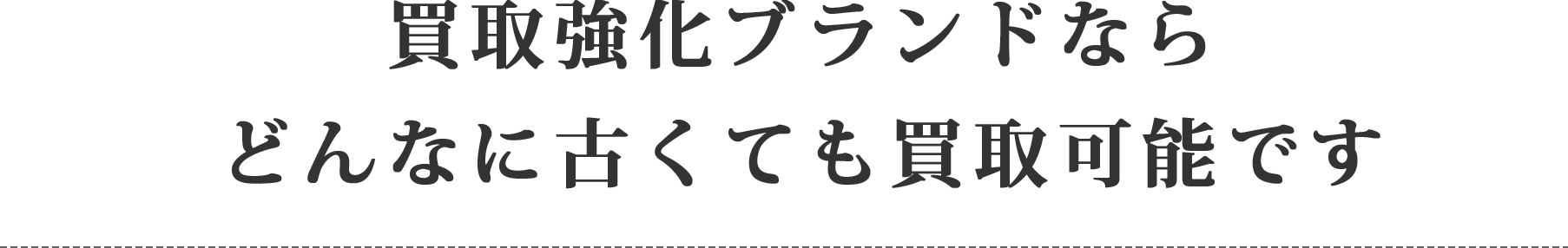 買取強化ブランドならどんなに古くても買取可能です