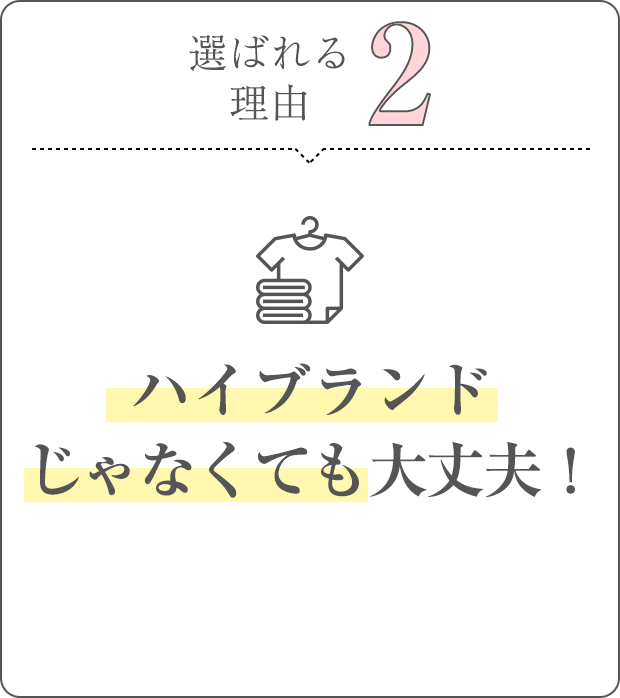 選ばれる理由2。ハイブランドじゃなくても大丈夫!