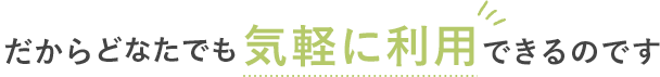 だから気軽に利用できるのです
