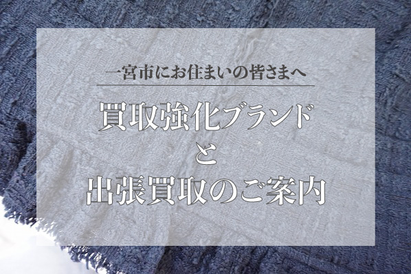 一宮市｜買取強化ブランドと出張買取のご案内